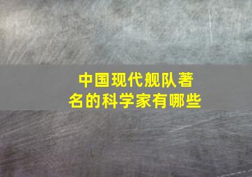 中国现代舰队著名的科学家有哪些