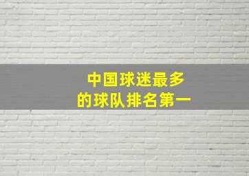 中国球迷最多的球队排名第一