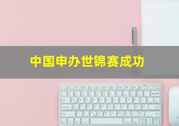 中国申办世锦赛成功