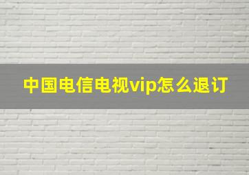 中国电信电视vip怎么退订