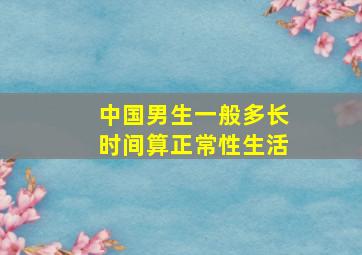 中国男生一般多长时间算正常性生活