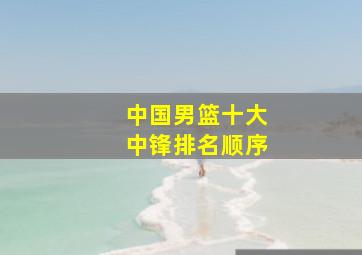 中国男篮十大中锋排名顺序