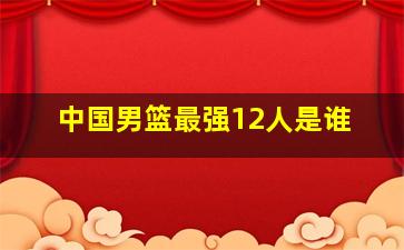 中国男篮最强12人是谁