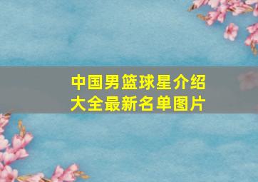 中国男篮球星介绍大全最新名单图片