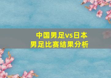 中国男足vs日本男足比赛结果分析