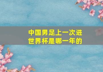 中国男足上一次进世界杯是哪一年的