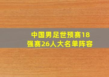 中国男足世预赛18强赛26人大名单阵容