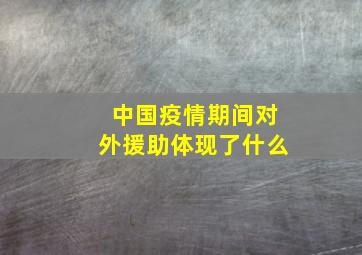 中国疫情期间对外援助体现了什么