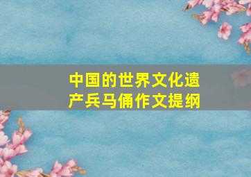 中国的世界文化遗产兵马俑作文提纲