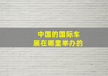 中国的国际车展在哪里举办的