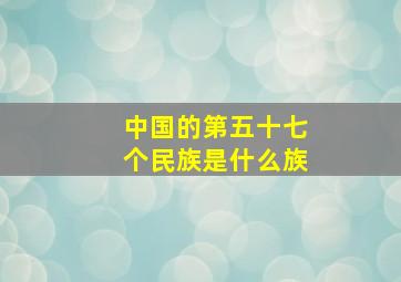 中国的第五十七个民族是什么族