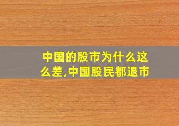 中国的股市为什么这么差,中国股民都退市