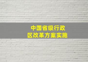 中国省级行政区改革方案实施