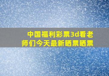 中国福利彩票3d看老师们今天最新晒票晒票