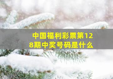 中国福利彩票第128期中奖号码是什么