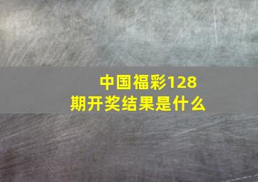 中国福彩128期开奖结果是什么