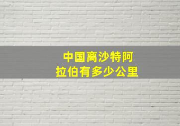 中国离沙特阿拉伯有多少公里