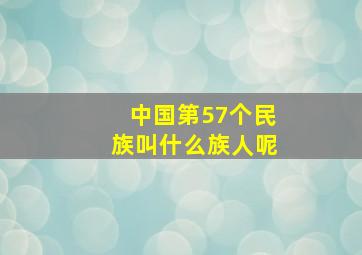 中国第57个民族叫什么族人呢