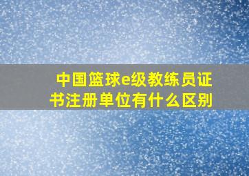 中国篮球e级教练员证书注册单位有什么区别