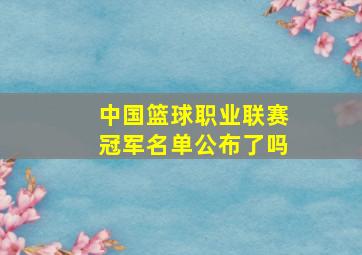 中国篮球职业联赛冠军名单公布了吗