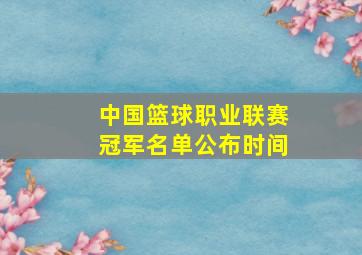 中国篮球职业联赛冠军名单公布时间