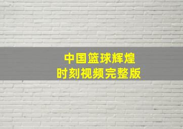 中国篮球辉煌时刻视频完整版