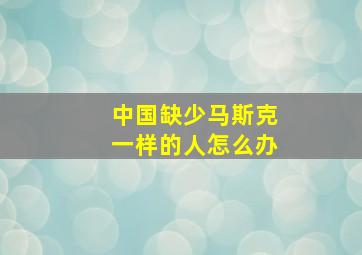 中国缺少马斯克一样的人怎么办