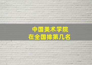 中国美术学院在全国排第几名