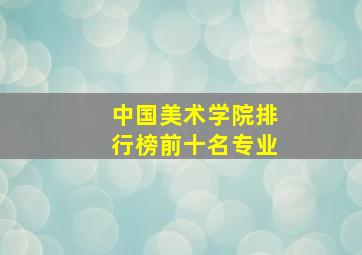 中国美术学院排行榜前十名专业