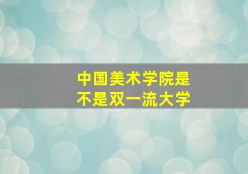 中国美术学院是不是双一流大学