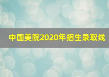 中国美院2020年招生录取线