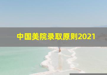 中国美院录取原则2021