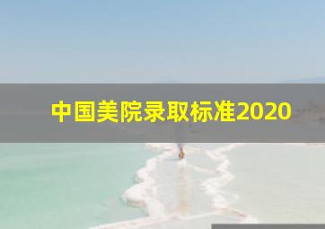 中国美院录取标准2020