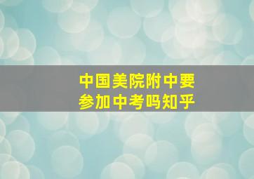 中国美院附中要参加中考吗知乎