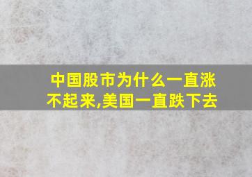 中国股市为什么一直涨不起来,美国一直跌下去