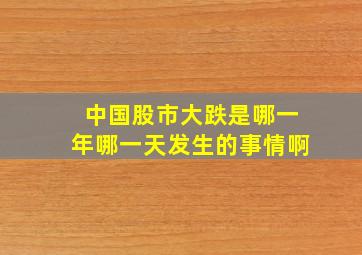 中国股市大跌是哪一年哪一天发生的事情啊