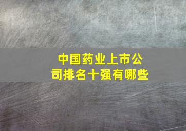 中国药业上市公司排名十强有哪些