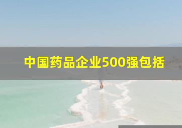 中国药品企业500强包括