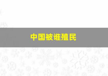 中国被谁殖民