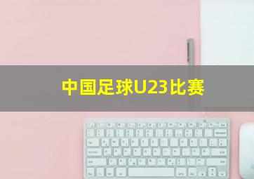 中国足球U23比赛