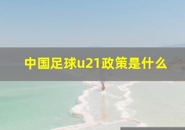 中国足球u21政策是什么