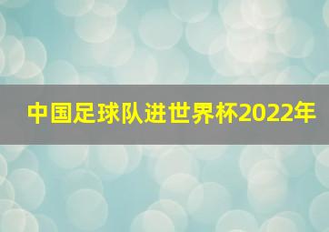 中国足球队进世界杯2022年