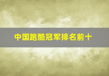 中国跑酷冠军排名前十