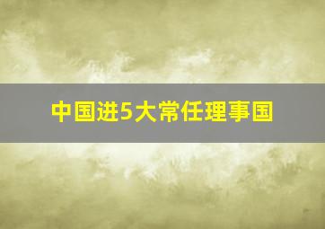 中国进5大常任理事国