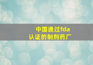 中国通过fda认证的制剂药厂