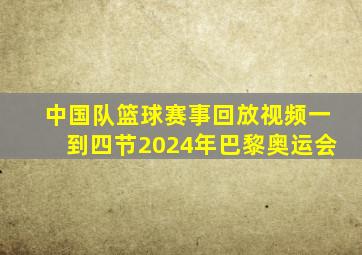 中国队篮球赛事回放视频一到四节2024年巴黎奥运会