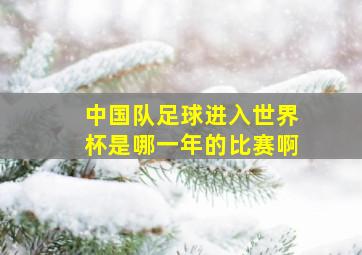 中国队足球进入世界杯是哪一年的比赛啊