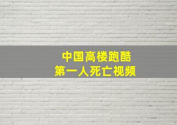 中国高楼跑酷第一人死亡视频