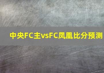 中央FC主vsFC凤凰比分预测