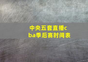 中央五套直播cba季后赛时间表